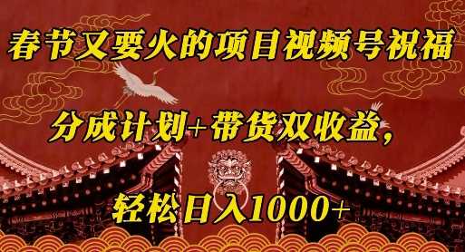 春节又要火的项目视频号祝福，分成计划 带货双收益，轻松日入几张【揭秘】_陌咲网