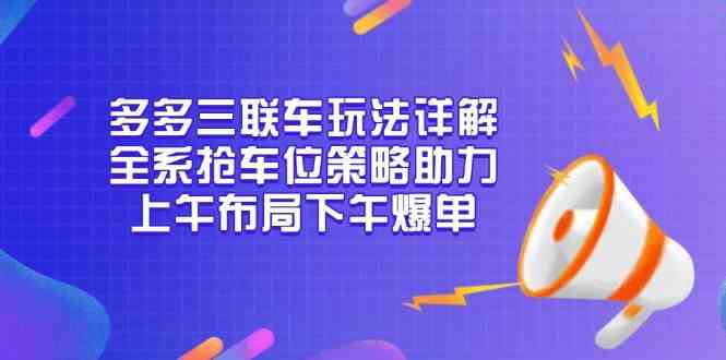 多多三联车玩法详解，全系抢车位策略助力，上午布局下午爆单_陌咲网