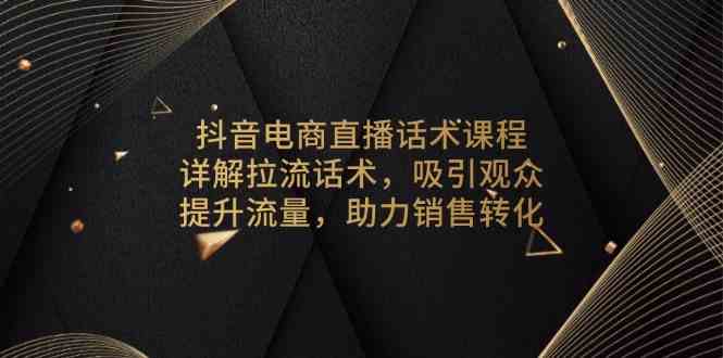 抖音电商直播话术课程，详解拉流话术，吸引观众，提升流量，助力销售转化_陌咲网