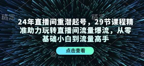 24年直播间重潜起号，29节课程精准助力玩转直播间流量爆流，从零基础小白到流量高手_陌咲网