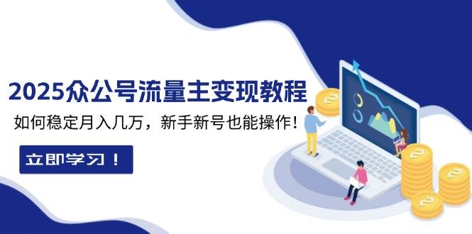 2025众公号流量主变现教程：如何稳定月入几万，新手新号也能操作_陌咲网