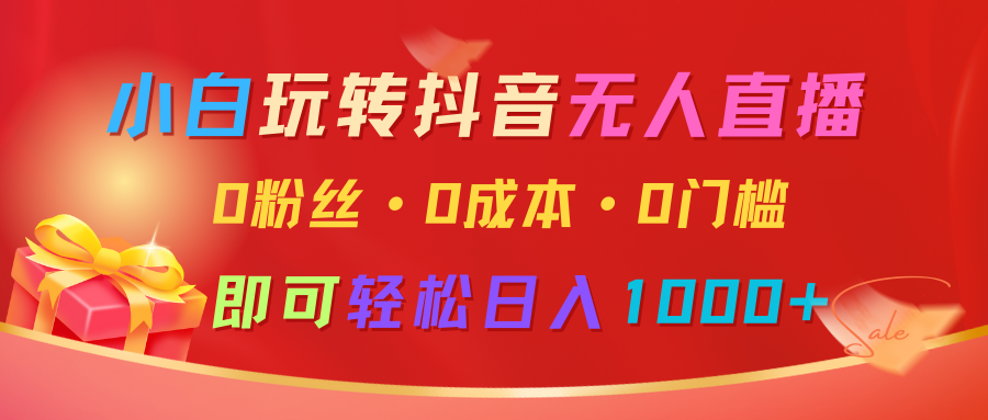 小白玩转抖音无人直播，0粉丝、0成本、0门槛，轻松日入1000_陌咲网