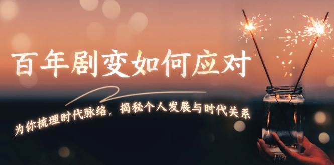 某付费文章：百年剧变如何应对，为你梳理时代脉络，揭秘个人发展与时代关系_陌咲网