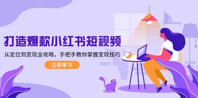 打造爆款小红书短视频，从定位到变现全攻略，手把手教你掌握变现技巧_陌咲网