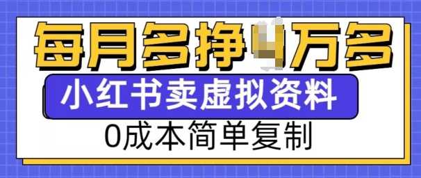 小红书虚拟资料项目，0成本简单复制，每个月多挣1W【揭秘】_陌咲网