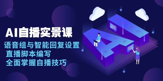 （13880期）AI 自播 实景课：语音组与智能回复设置, 直播脚本编写, 全面掌握自播技巧_陌咲网