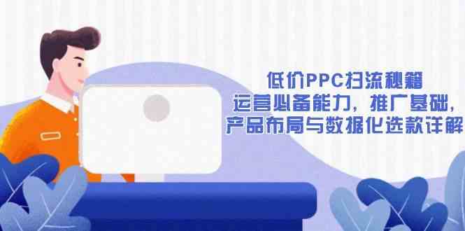 低价PPC扫流秘籍：运营必备能力, 推广基础, 产品布局与数据化选款详解_陌咲网