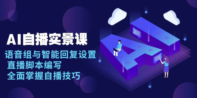 AI自播实景课：语音组与智能回复设置, 直播脚本编写, 全面掌握自播技巧_陌咲网