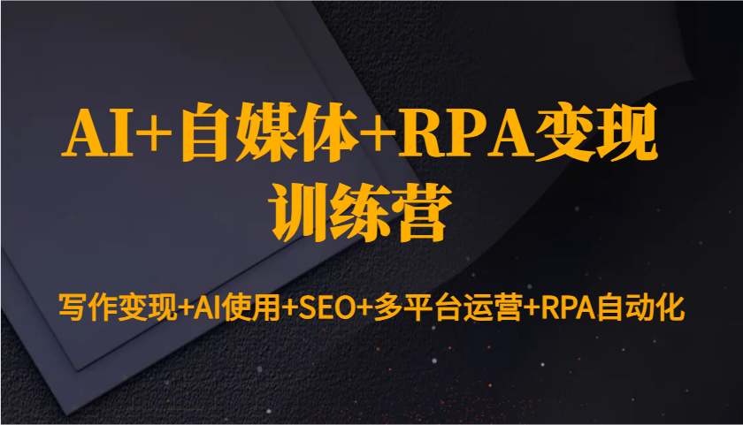 AI 自媒体 RPA变现训练营：写作变现 AI使用 SEO 多平台运营 RPA自动化_陌咲网
