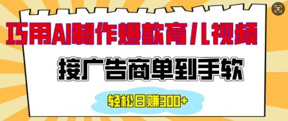用AI制作情感育儿爆款视频，接广告商单到手软，日入200_陌咲网