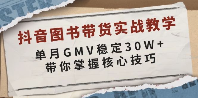 （13890期）抖音图书带货实战教学，单月GMV稳定30W ，带你掌握核心技巧_陌咲网