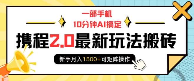 一部手机10分钟AI搞定，携程2.0最新玩法搬砖，新手月入1500 可矩阵操作_陌咲网
