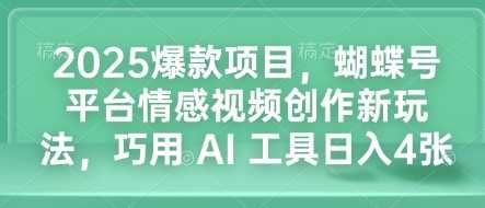 2025爆款项目，蝴蝶号平台情感视频创作新玩法，巧用 AI 工具日入4张_陌咲网