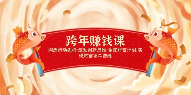 （13900期）跨年赚钱课，洞悉市场先机/激发创新思维/制定财富计划/实现财富第二曲线_陌咲网