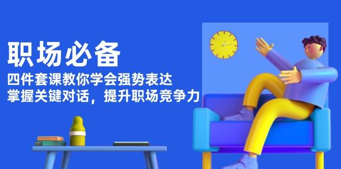 职场必备，四件套课教你学会强势表达，掌握关键对话，提升职场竞争力_陌咲网