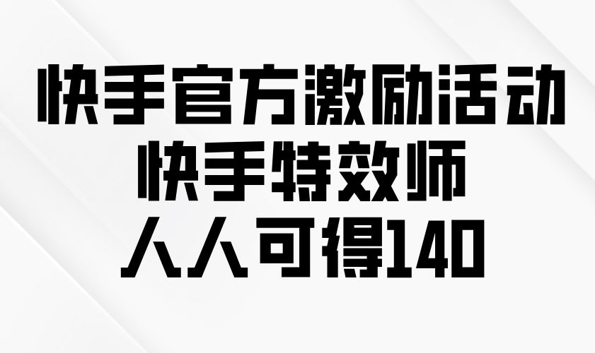 （13903期）快手官方激励活动-快手特效师，人人可得140_陌咲网
