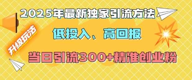 2025年最新独家引流方法，低投入高回报？当日引流300 精准创业粉_陌咲网