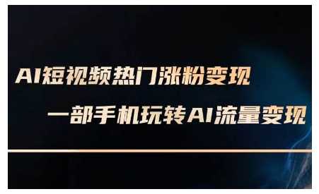 AI短视频热门涨粉变现课，AI数字人制作短视频超级变现实操课，一部手机玩转短视频变现_陌咲网