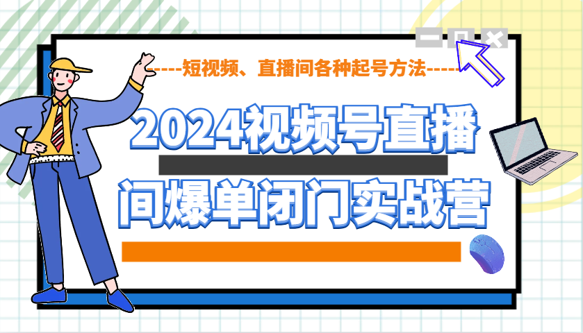 2024视频号直播间爆单闭门实战营，教你如何做视频号，短视频、直播间各种起号方法_陌咲网