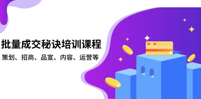 （13908期）批量成交秘诀培训课程，策划、招商、品宣、内容、运营等_陌咲网
