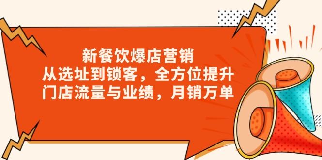 （13910期）新 餐饮爆店营销，从选址到锁客，全方位提升门店流量与业绩，月销万单_陌咲网