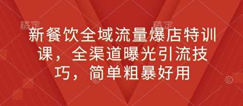 新餐饮全域流量爆店特训课，全渠道曝光引流技巧，简单粗暴好用_陌咲网