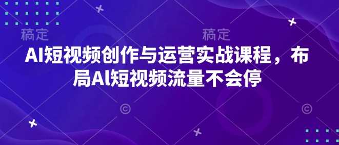 AI短视频创作与运营实战课程，布局Al短视频流量不会停_陌咲网