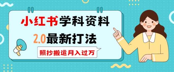 小红书学科资料2.0最新打法，照抄搬运月入过万，可长期操作_陌咲网