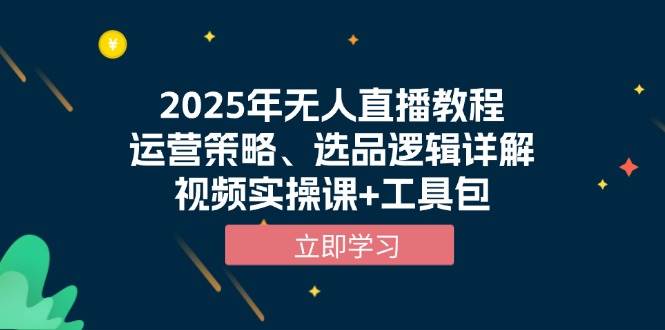 2025年无人直播教程，运营策略、选品逻辑详解，视频实操课 工具包_陌咲网