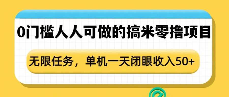 0门槛人人可做的搞米零撸项目，无限任务，单机一天闭眼收入50_陌咲网