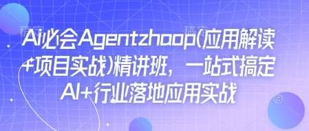 Ai必会Agent(应用解读 项目实战)精讲班，一站式搞定AI 行业落地应用实战_陌咲网