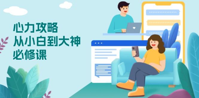 （13913期）心力 攻略，从小白到大神必修课，技能与心力独立，助你自信从容面对挑战_陌咲网