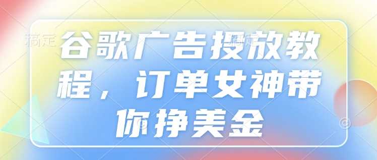 谷歌广告投放教程，订单女神带你挣美金_陌咲网