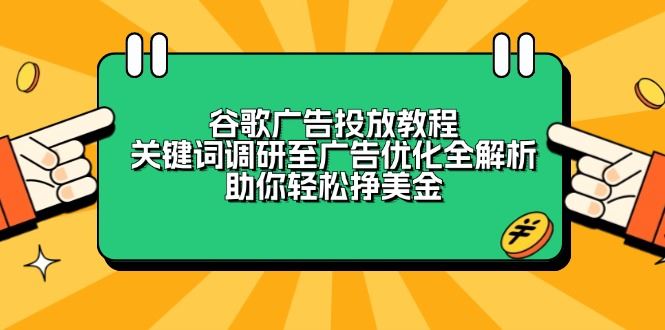 （13922期）谷歌广告投放教程：关键词调研至广告优化全解析，助你轻松挣美金_陌咲网