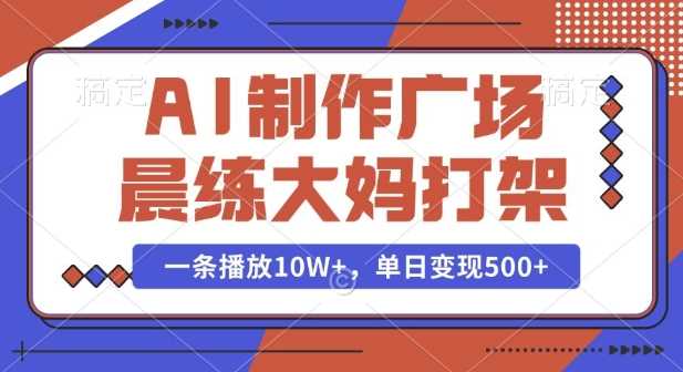 AI制作广场晨练大妈打架，一条播放10W ，单日变现多张【揭秘】_陌咲网