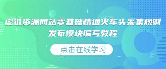 虚拟资源网站零基础精通火车头采集规则发布模块编写教程_陌咲网