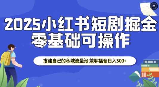 2025小红书短剧掘金，搭建自己的私域流量池，兼职福音日入5张_陌咲网