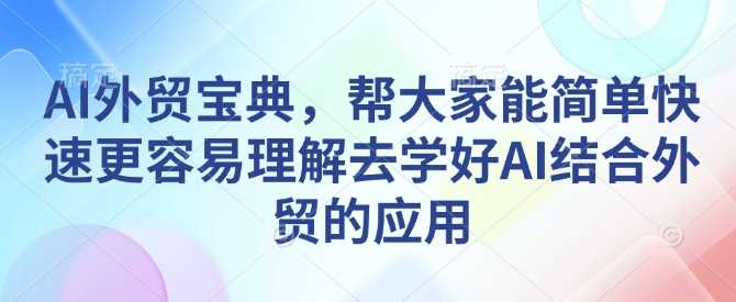 AI外贸宝典，帮大家能简单快速更容易理解去学好AI结合外贸的应用_陌咲网
