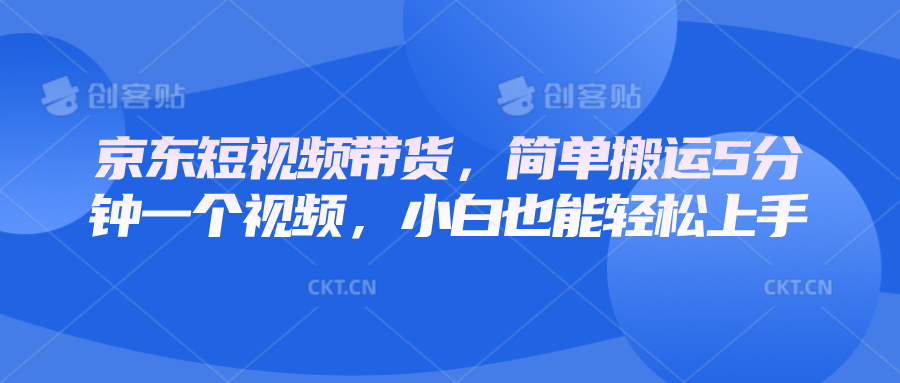 京东短视频带货，简单搬运5分钟一个视频，小白也能轻松上手_陌咲网