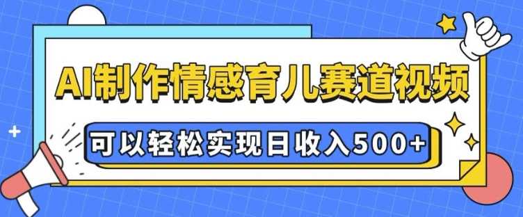 AI 制作情感育儿赛道视频，可以轻松实现日收入5张【揭秘】_陌咲网