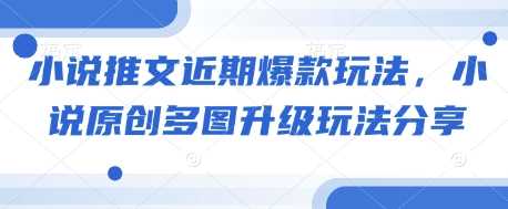 小说推文近期爆款玩法，小说原创多图升级玩法分享_陌咲网