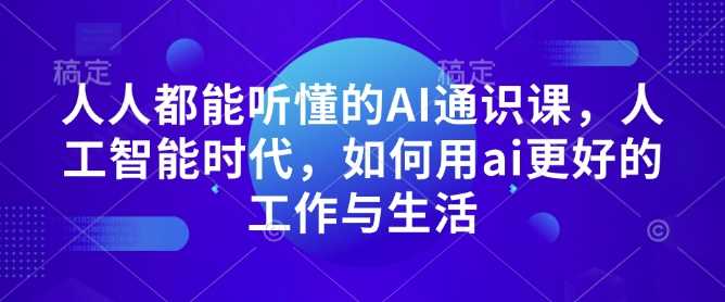 人人都能听懂的AI通识课，人工智能时代，如何用ai更好的工作与生活_陌咲网