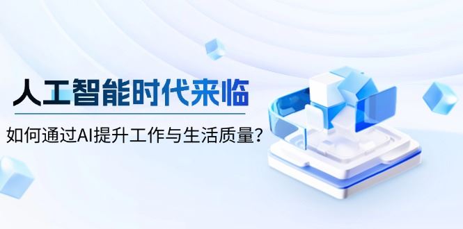 （13930期）人工智能时代来临，如何通过AI提升工作与生活质量？_陌咲网