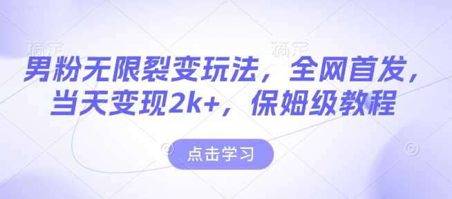 男粉无限裂变玩法，全网首发，当天变现2k ，保姆级教程【永久更新】【揭秘】_陌咲网