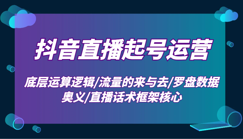 抖音直播起号运营：底层运算逻辑/流量的来与去/罗盘数据奥义/直播话术框架核心_陌咲网