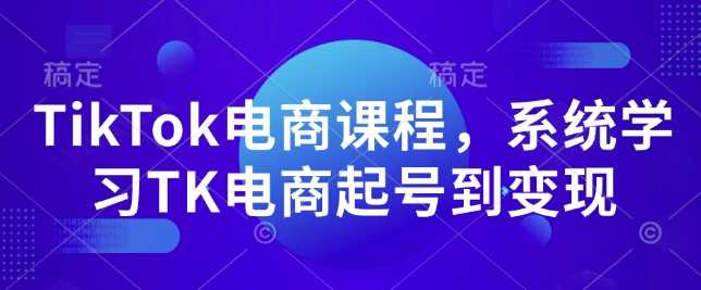 TikTok电商课程，?系统学习TK电商起号到变现_陌咲网
