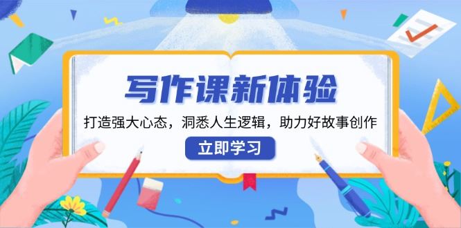 （13938期）写作课新体验，打造强大心态，洞悉人生逻辑，助力好故事创作_陌咲网