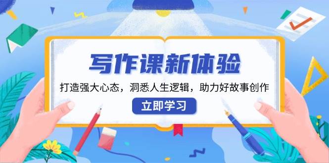 写作课新体验，打造强大心态，洞悉人生逻辑，助力好故事创作_陌咲网