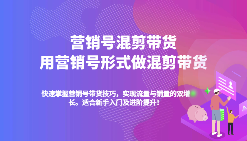 营销号混剪带货，用营销号形式做混剪带货，快速掌握带货技巧，实现流量与销量双增长_陌咲网