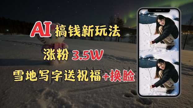 冬季搞钱新玩法，雪地写字表白送祝福、换脸，用免费AI手把手教你制作，轻松涨粉3.5w，接单到手软_陌咲网
